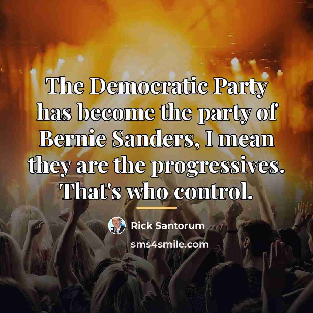 “The Democratic Party has become the party of Bernie Sanders,…” quote by Rick Santorum