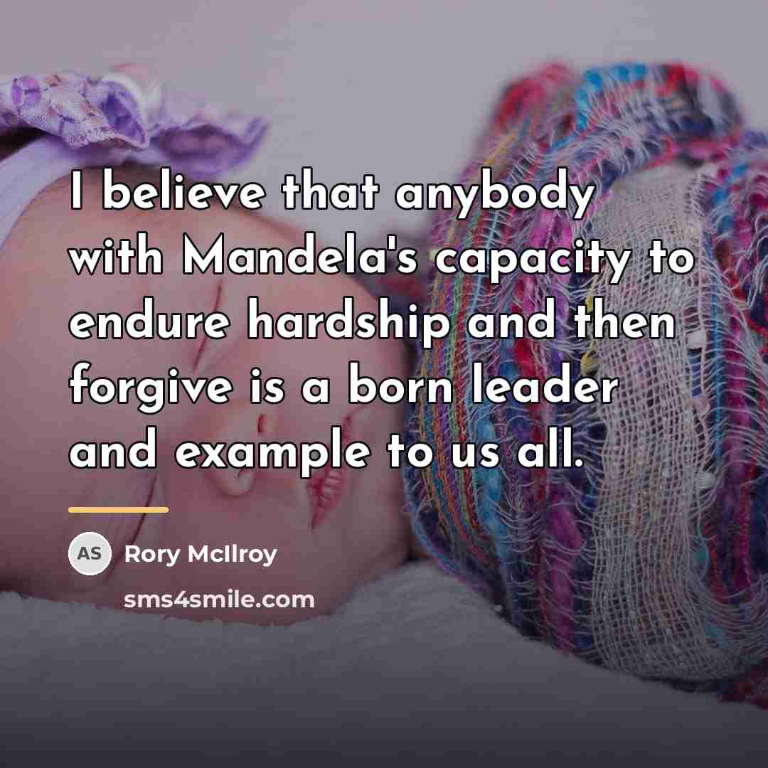 “I believe that anybody with Mandela's capacity to endure hardship…” quote by Rory McIlroy