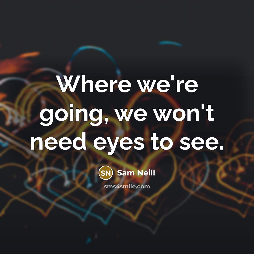 “Where we're going, we won't need eyes to see.…” quote by Sam Neill