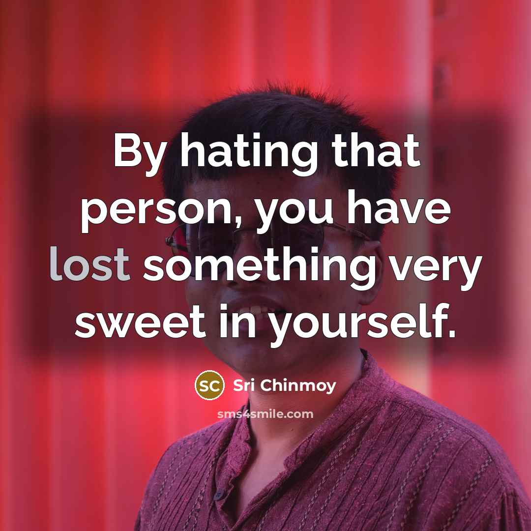 “By hating that person, you have lost something very sweet…” quote by Sri Chinmoy