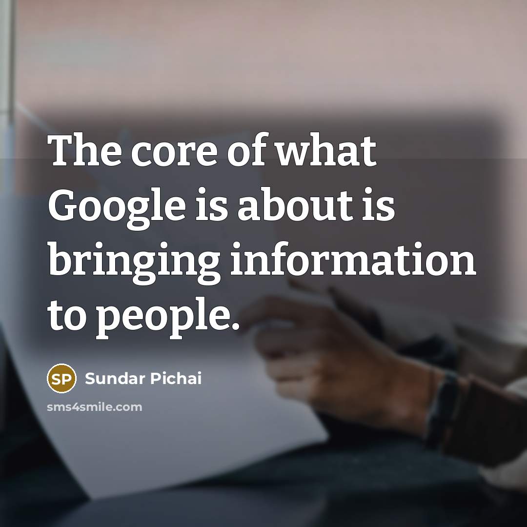 “The core of what Google is about is bringing information…” quote by Sundar Pichai