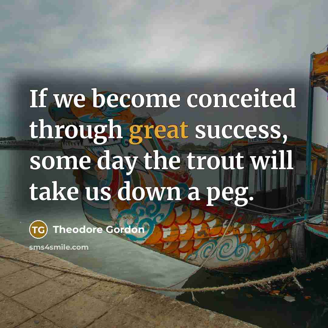 “If we become conceited through great success, some day the…” quote by Theodore Gordon