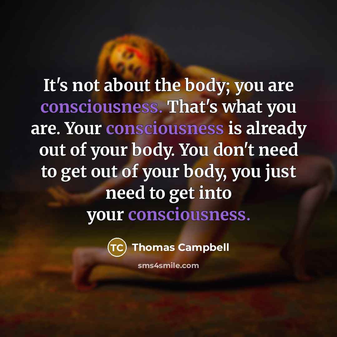“It's not about the body; you are consciousness. That's what…” quote by Thomas Campbell