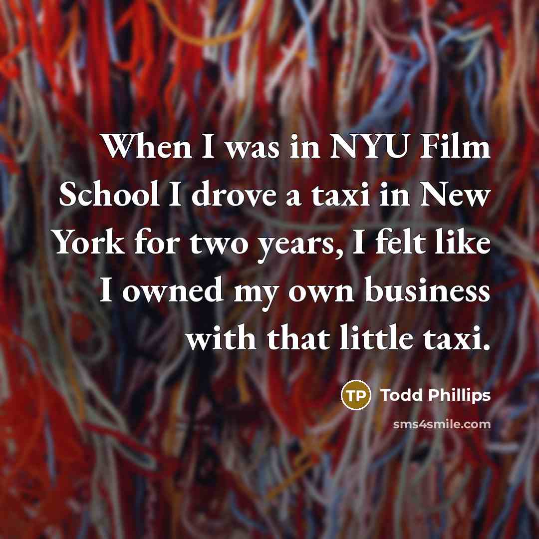 “When I was in NYU Film School I drove a…” quote by Todd Phillips