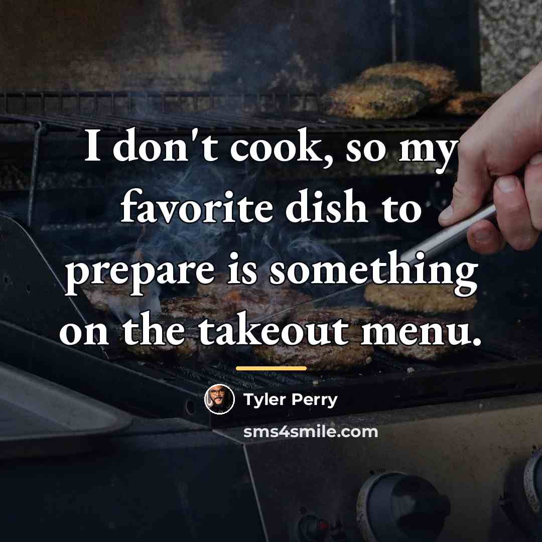 “I don't cook, so my favorite dish to prepare is…” quote by Tyler Perry