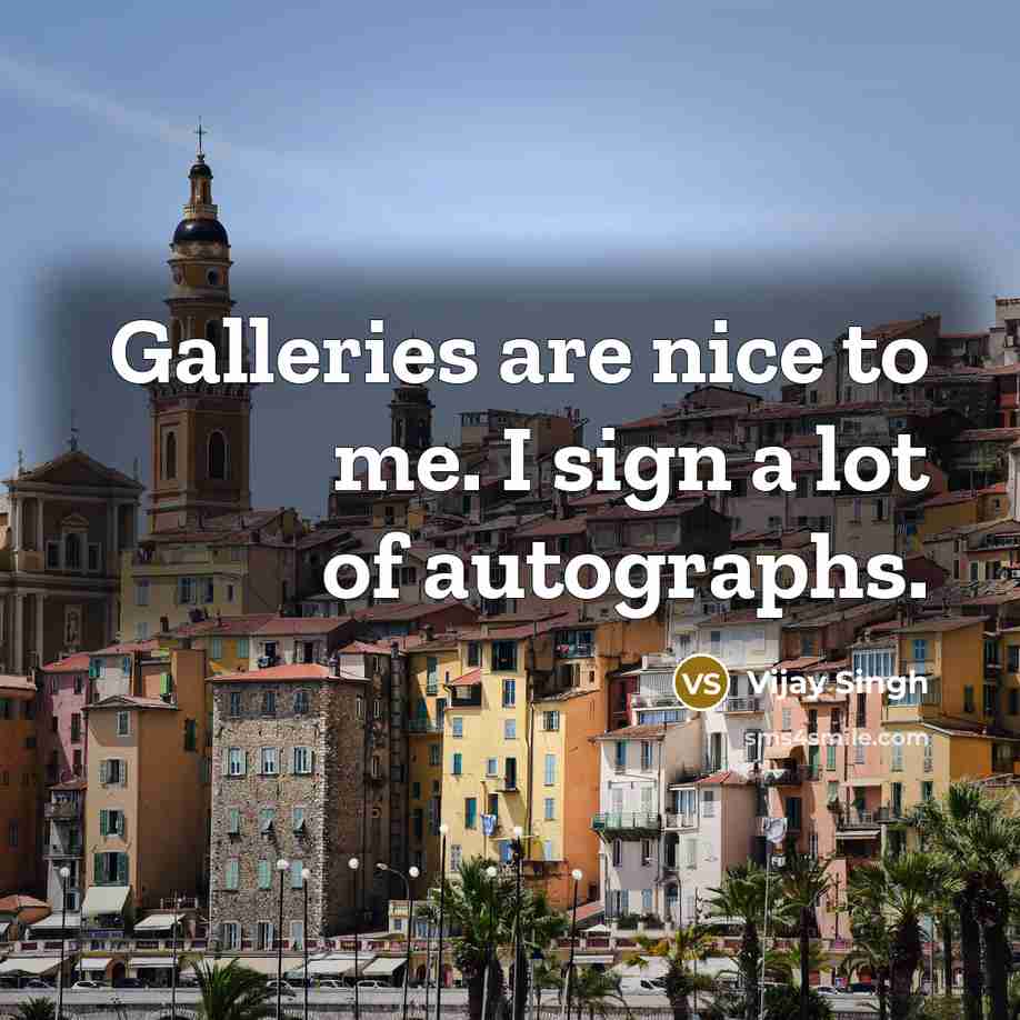 “Galleries are nice to me. I sign a lot of…” quote by Vijay Singh