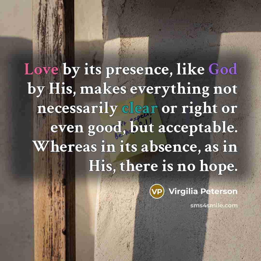 “Love by its presence, like God by His, makes everything…” quote by Virgilia Peterson