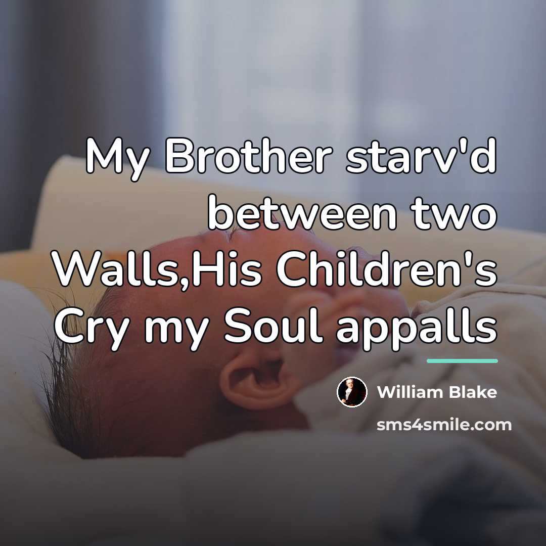 “My Brother starv'd between two Walls,His Children's Cry my Soul…” quote by William Blake