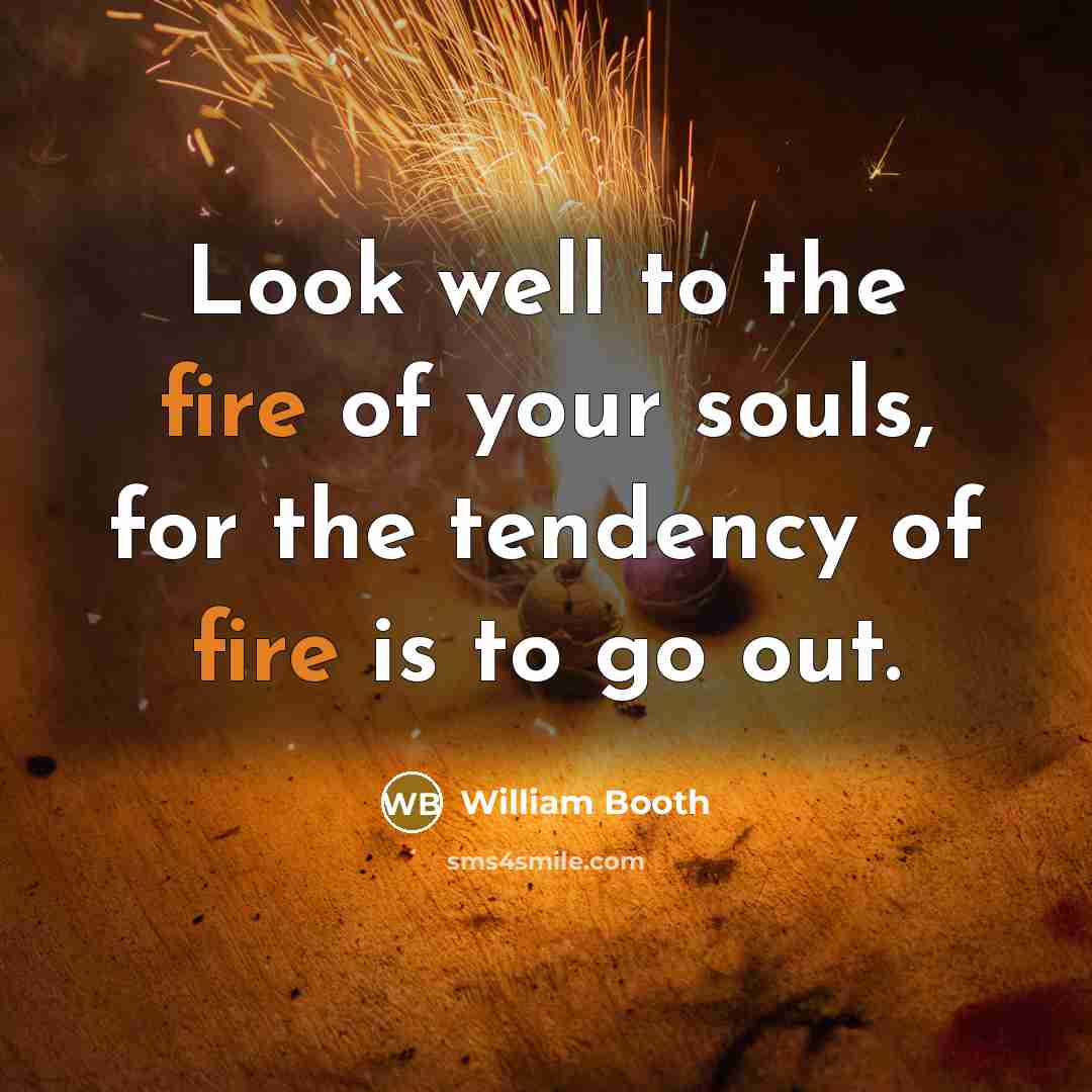 “Look well to the fire of your souls, for the…” quote by William Booth