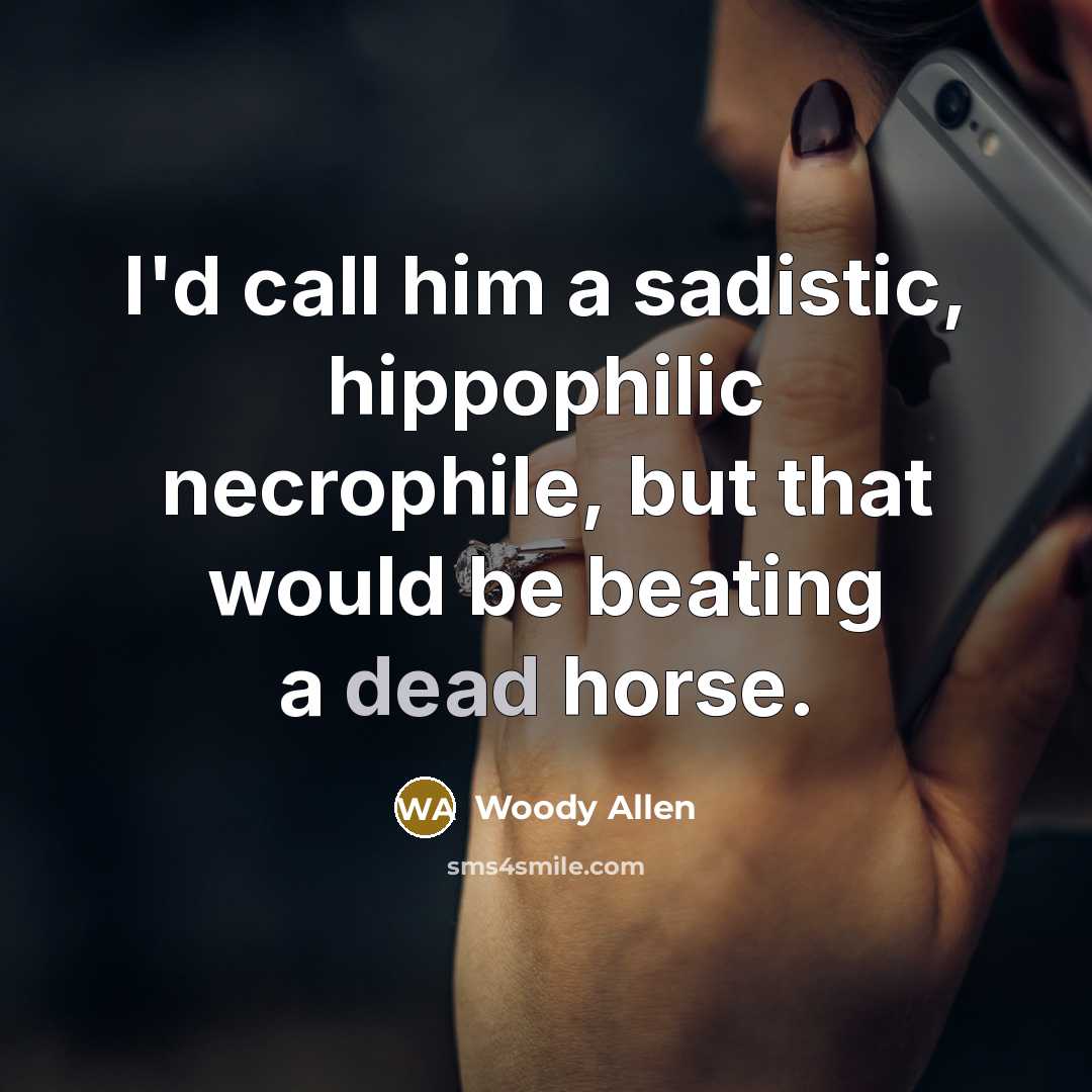 “I'd call him a sadistic, hippophilic necrophile, but that would be beating a dead horse.” quote by Woody Allen