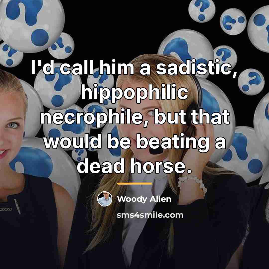 “I'd call him a sadistic, hippophilic necrophile, but that would…” quote by Woody Allen
