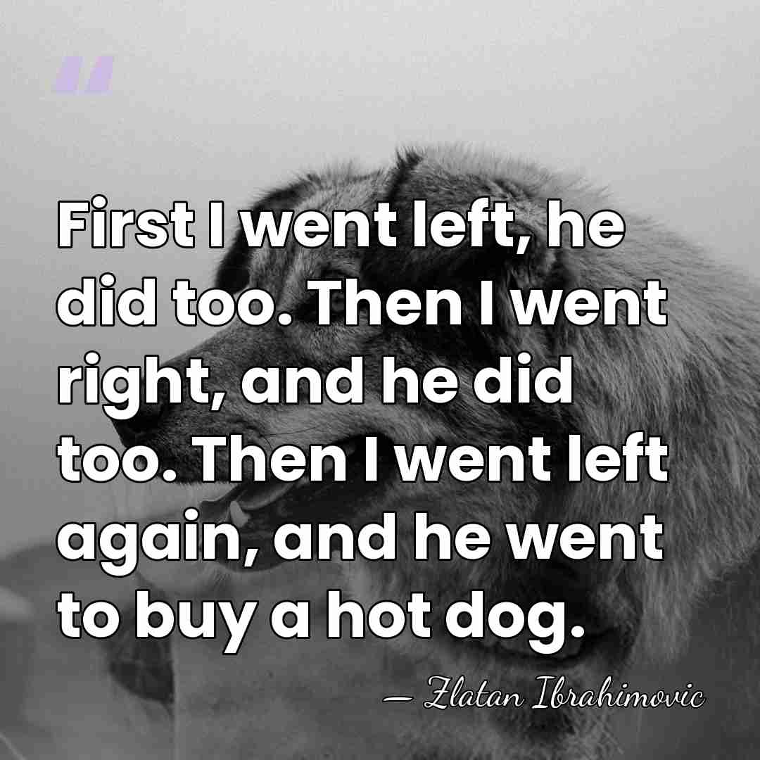 First I went left, he did too. Then I went right, and&hellip; - Zlatan Ibrahimovic