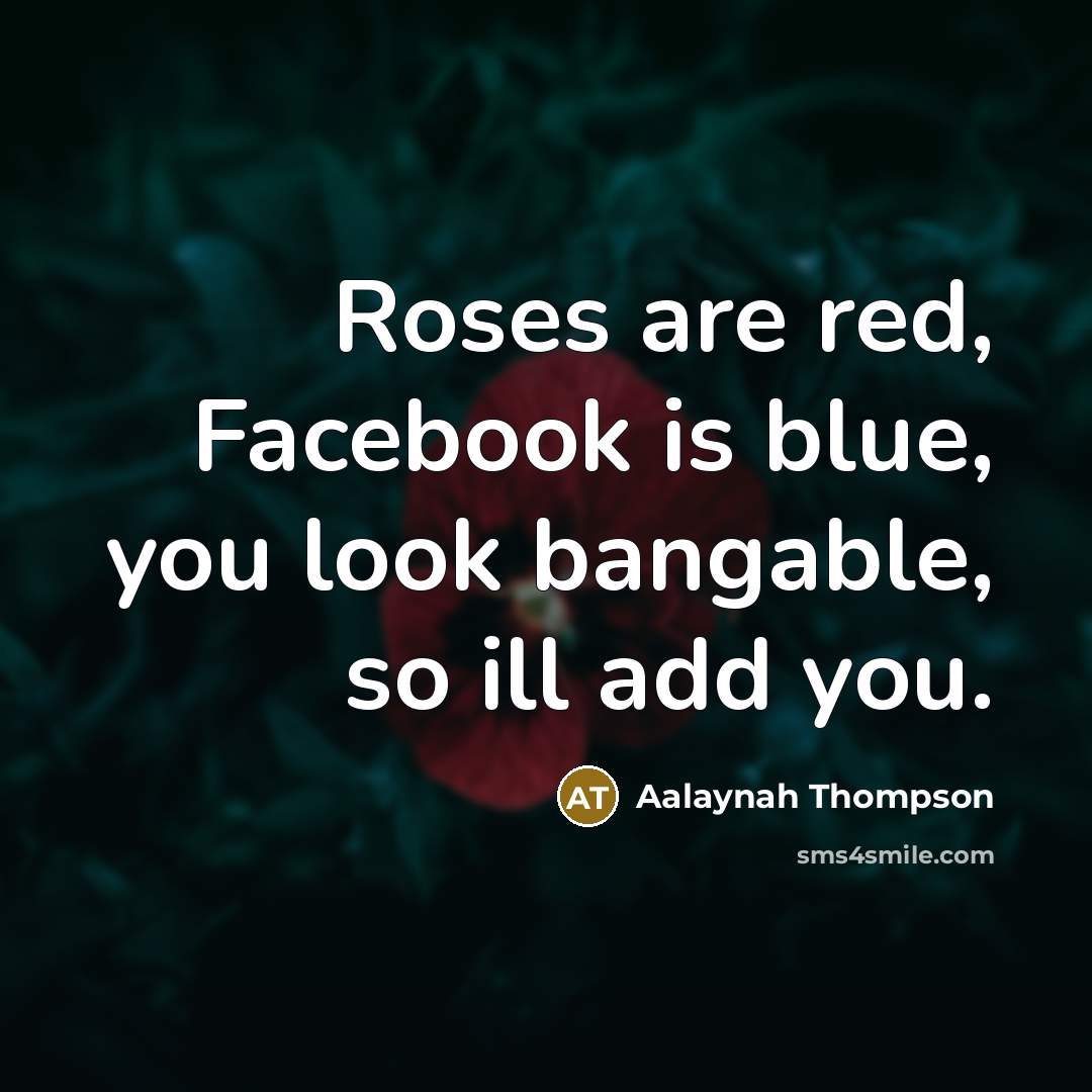 “Roses are red, Facebook is blue, you look bangable, so…” quote by Aalaynah Thompson