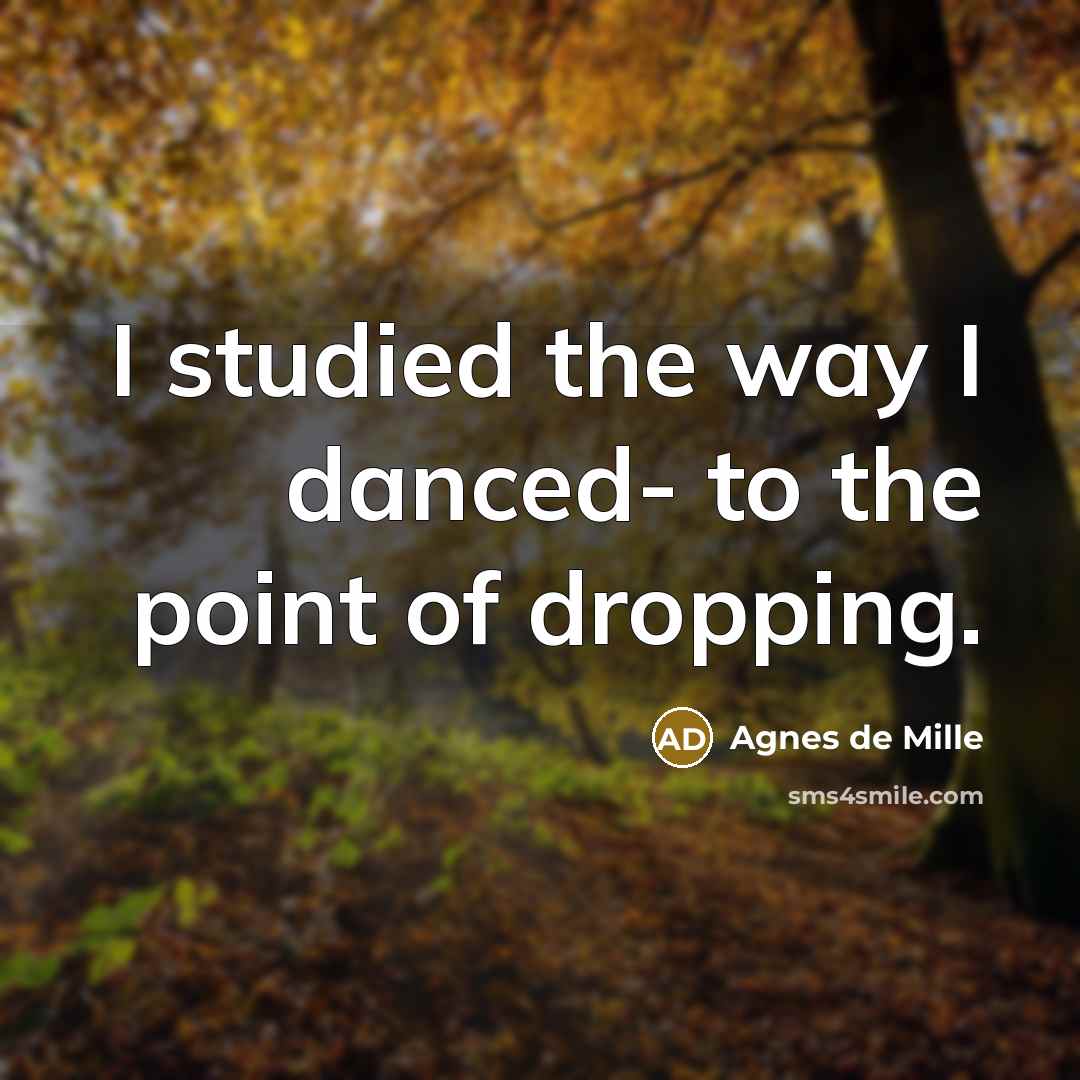 “I studied the way I danced- to the point of dropping.” quote by Agnes de Mille