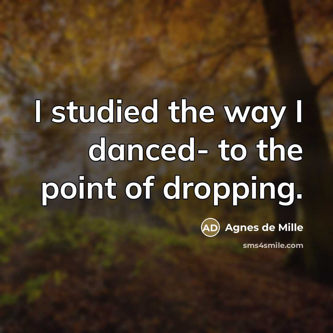 “I studied the way I danced- to the point of…” quote by Agnes de Mille