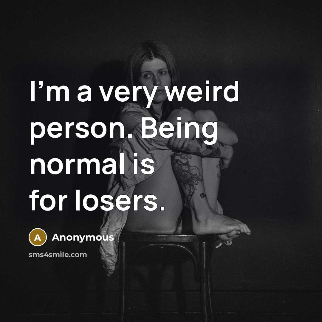 “I'm a very weird person. Being normal is for losers.…” quote by Anonymous