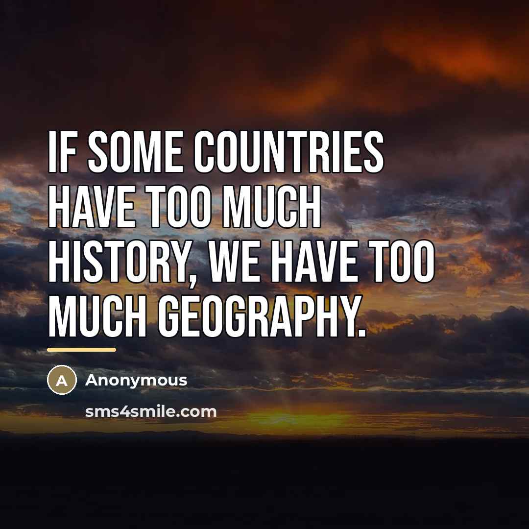 “If some countries have too much history, we have too…” quote by Anonymous