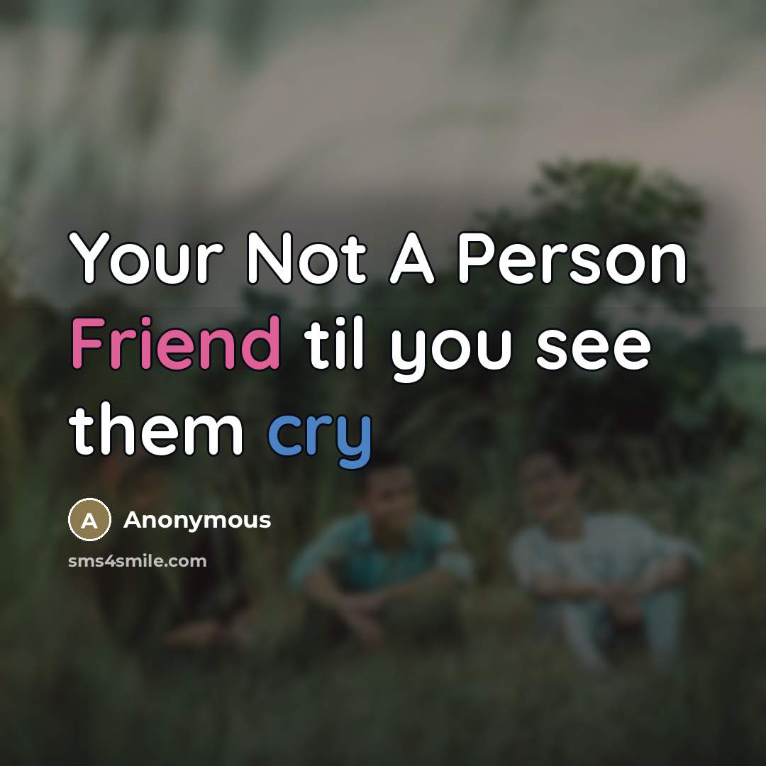 “Your Not A Person Friend til you see them cry…” quote by Anonymous