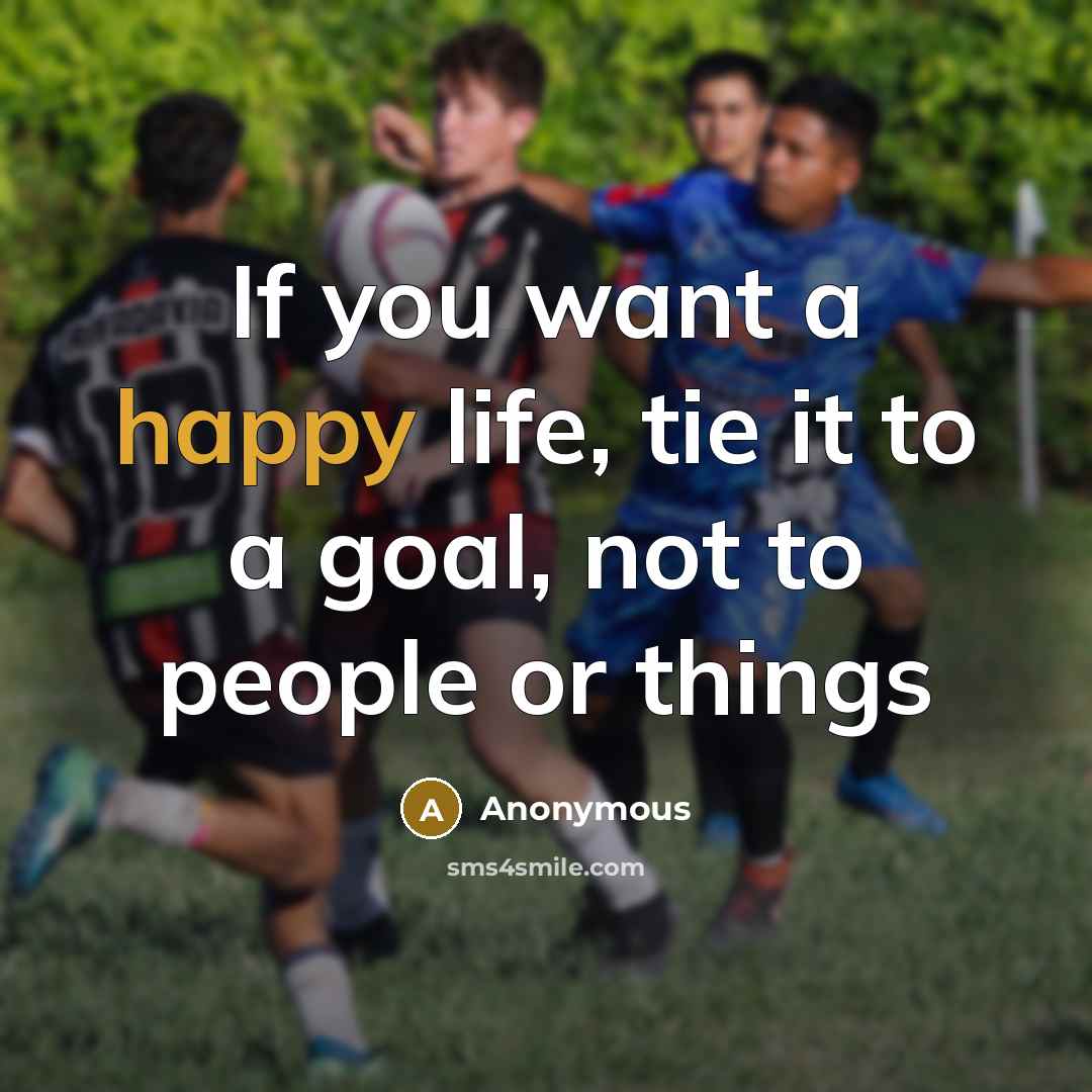 “If you want a happy life, tie it to a…” quote by Anonymous