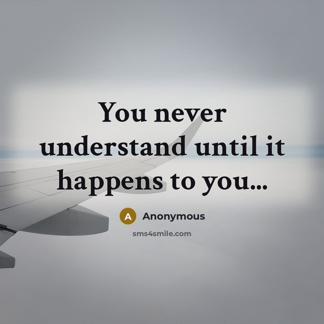 “You never understand until it happens to you...” quote by Anonymous