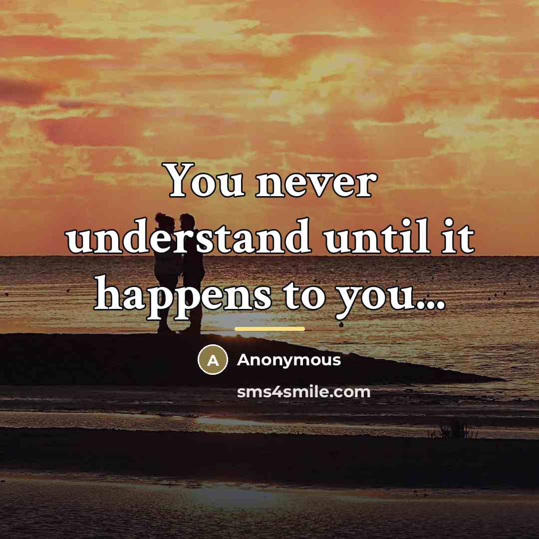 “You never understand until it happens to you...…” quote by Anonymous