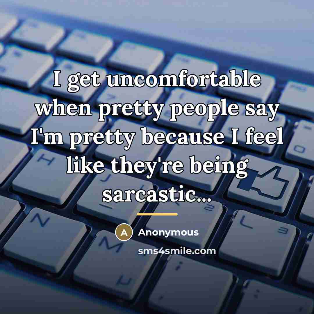 “I get uncomfortable when pretty people say I'm pretty because…” quote by Anonymous