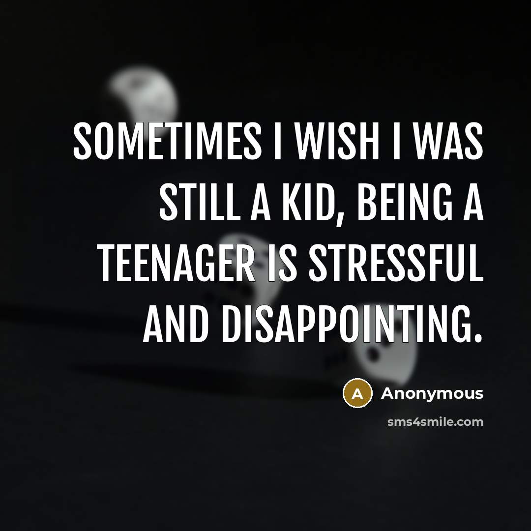 “Sometimes I wish I was still a kid, being a teenager is stressful and disappointing.” quote by Anonymous