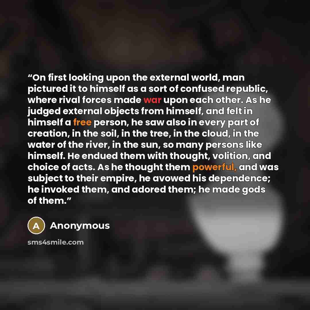 “On first looking upon the external world, man pictured it to himself as a sort of confused republic, where rival forces made war upon each other. As he judged external objects from himself, and felt in himself a free person, he saw also in every part of creation, in the soil, in the tree, in the…” quote by Anonymous