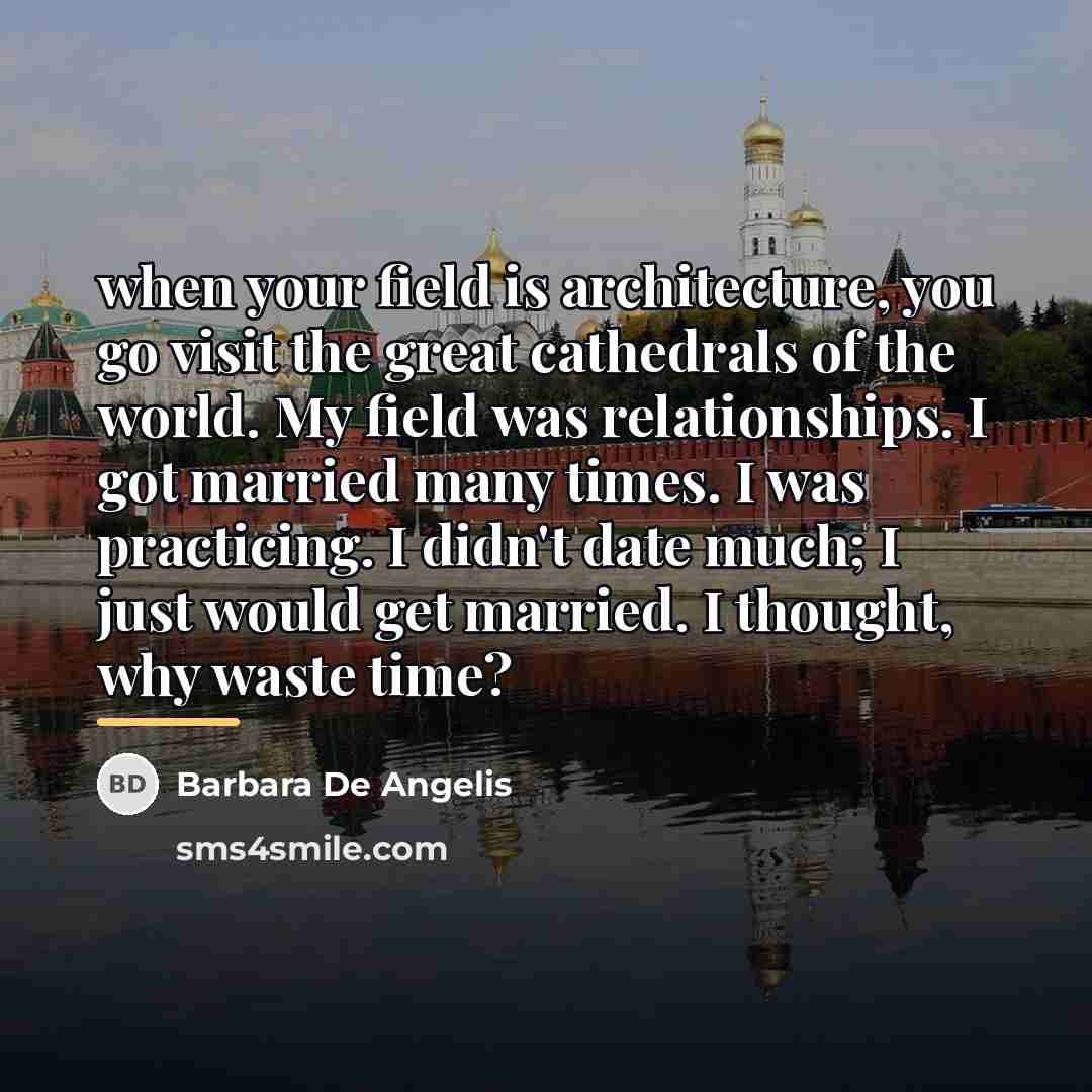 “when your field is architecture, you go visit the great…” quote by Barbara De Angelis