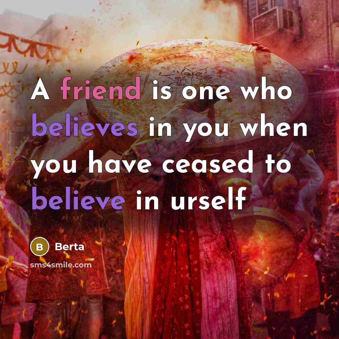 “A friend is one who believes in you when you have ceased to believe in urself” quote by Berta
