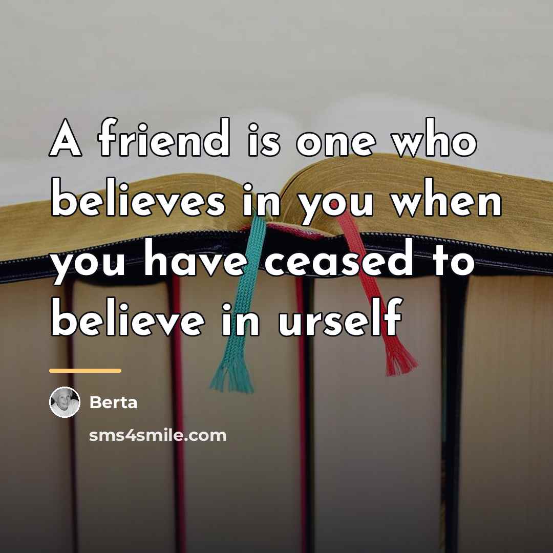 “A friend is one who believes in you when you…” quote by Berta