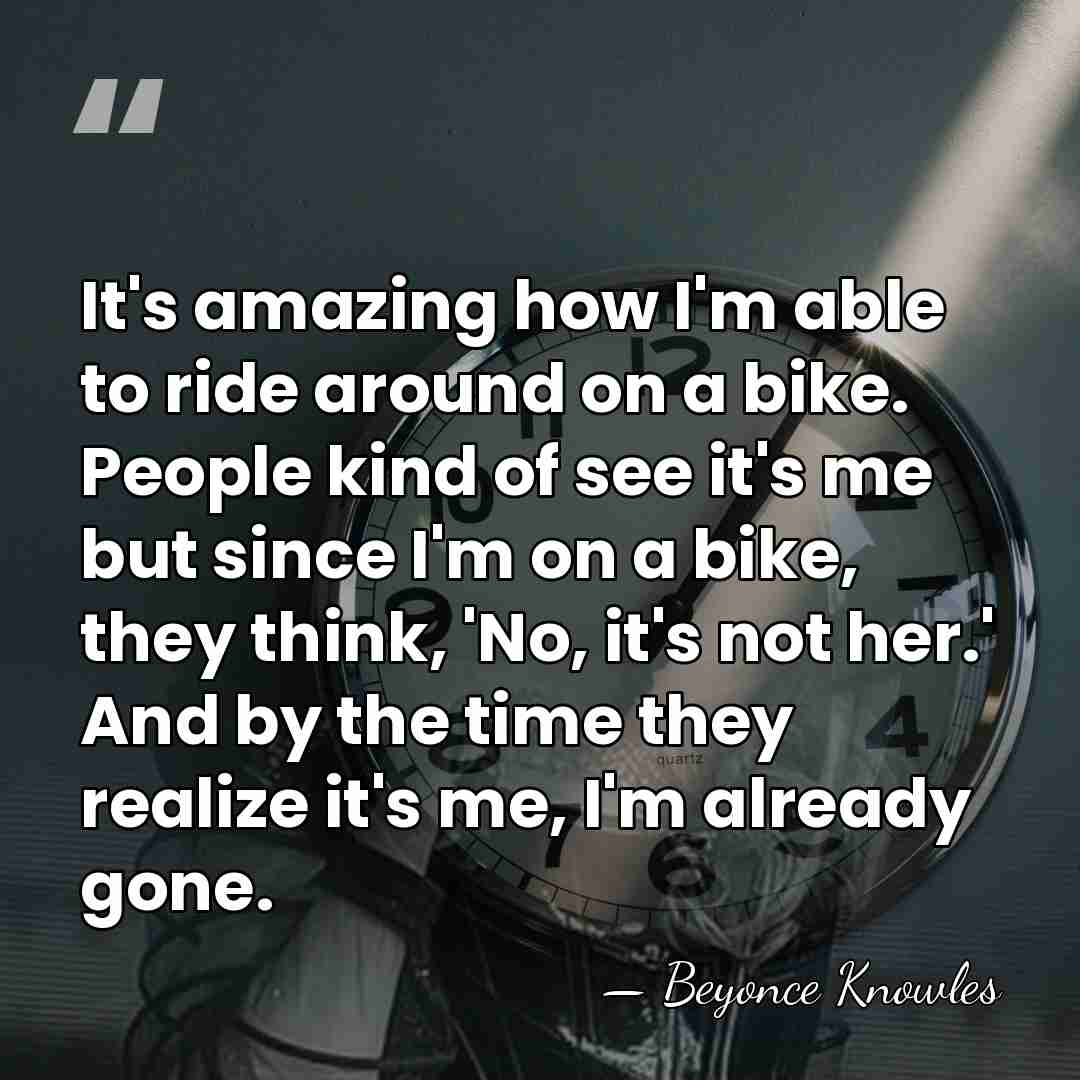It's amazing how I'm able to ride around on a bike. People&hellip; - Beyonce Knowles