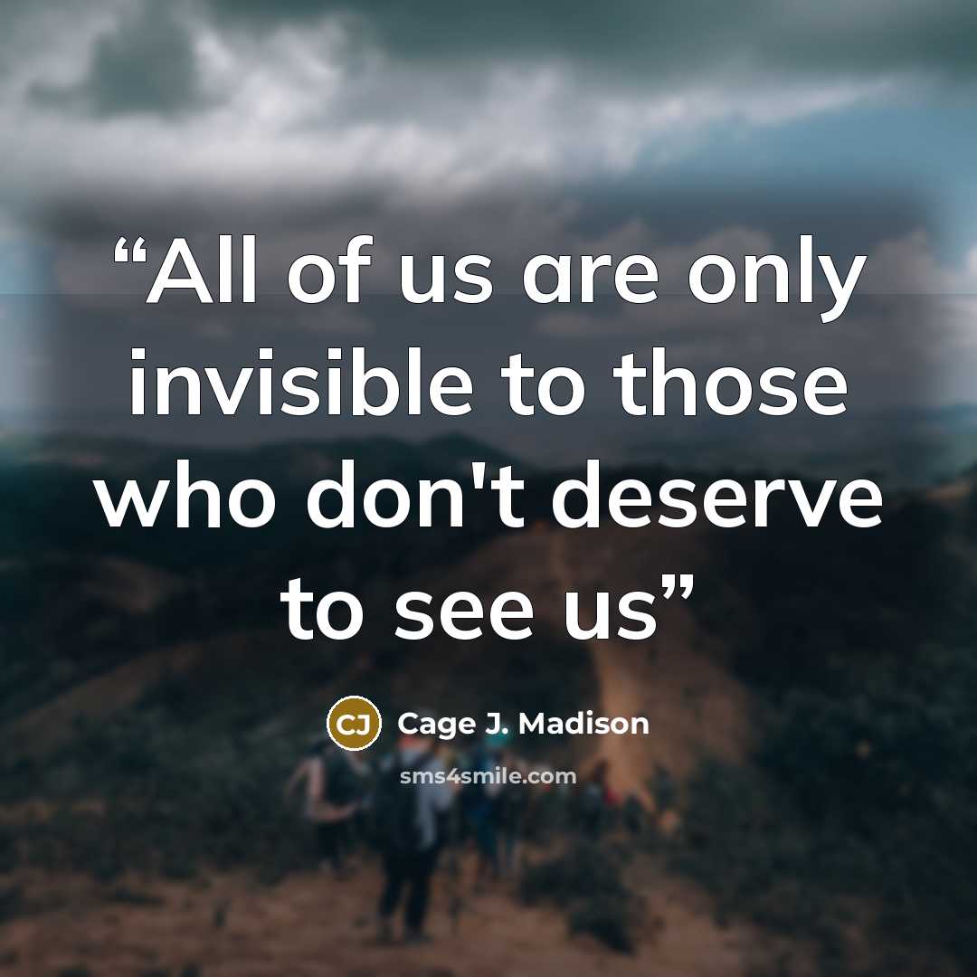 “All of us are only invisible to those who don't deserve to see us” quote by Cage J. Madison