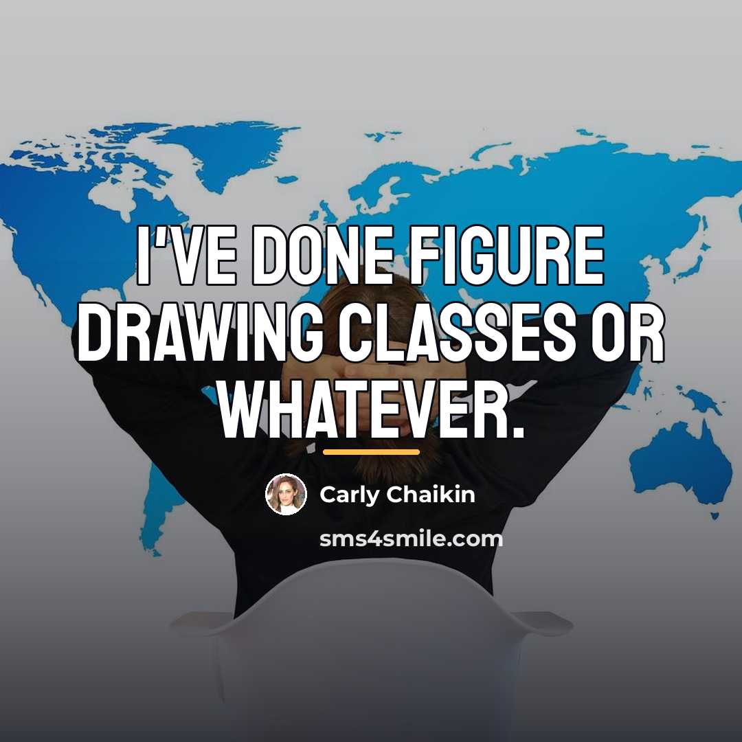 “I've done figure drawing classes or whatever.…” quote by Carly Chaikin