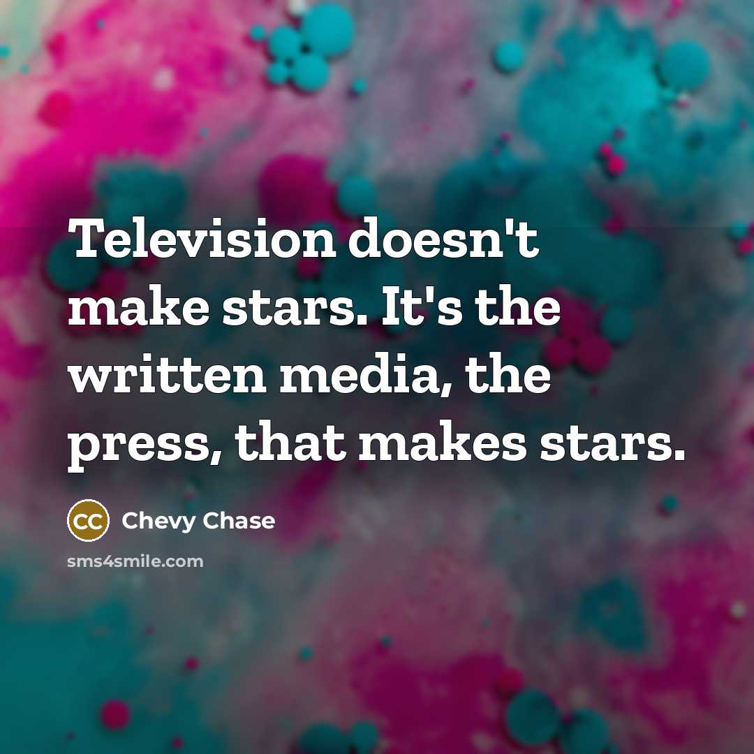 “Television doesn't make stars. It's the written media, the press,…” quote by Chevy Chase