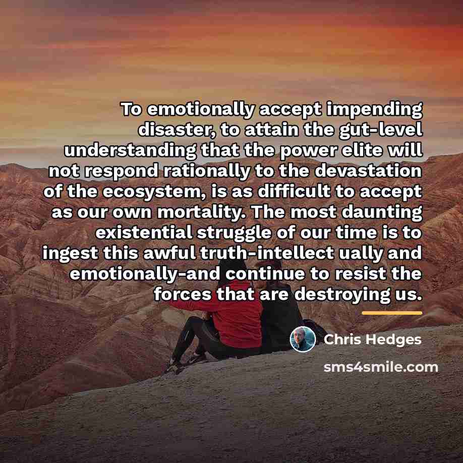 “To emotionally accept impending disaster, to attain the gut-level understanding…” quote by Chris Hedges