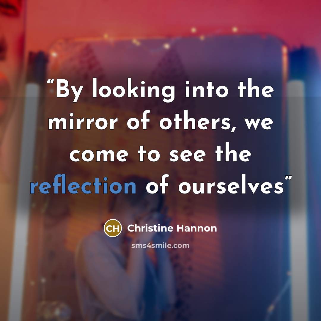 “By looking into the mirror of others, we come to see the reflection of ourselves” quote by Christine Hannon