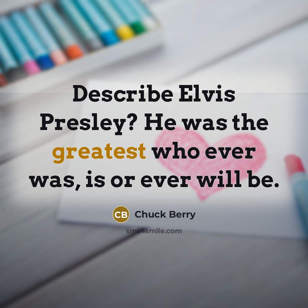 “Describe Elvis Presley? He was the greatest who ever was, is or ever will be.” quote by Chuck Berry