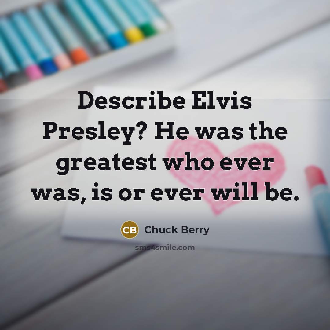“Describe Elvis Presley? He was the greatest who ever was,…” quote by Chuck Berry