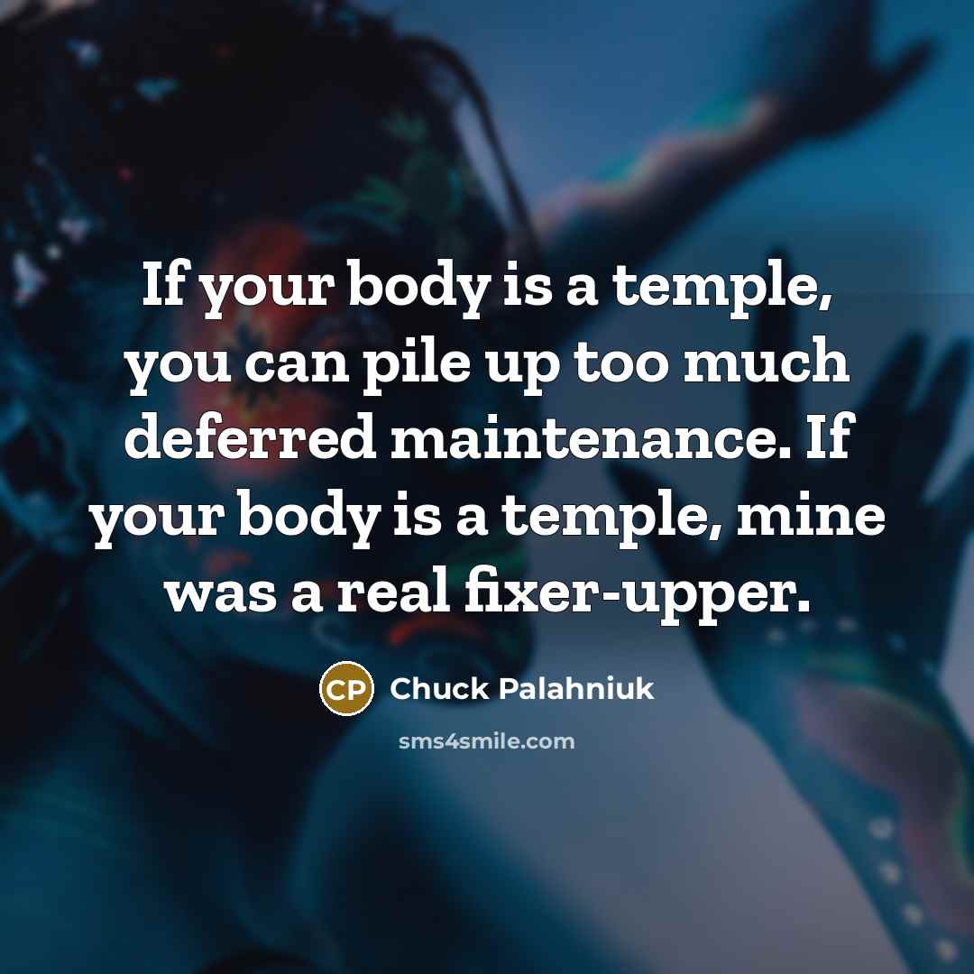 “If your body is a temple, you can pile up…” quote by Chuck Palahniuk