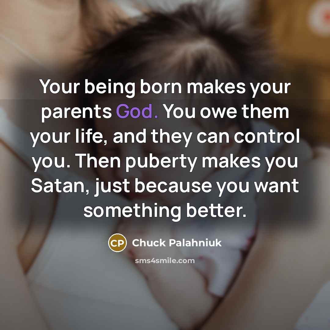 “Your being born makes your parents God. You owe them…” quote by Chuck Palahniuk