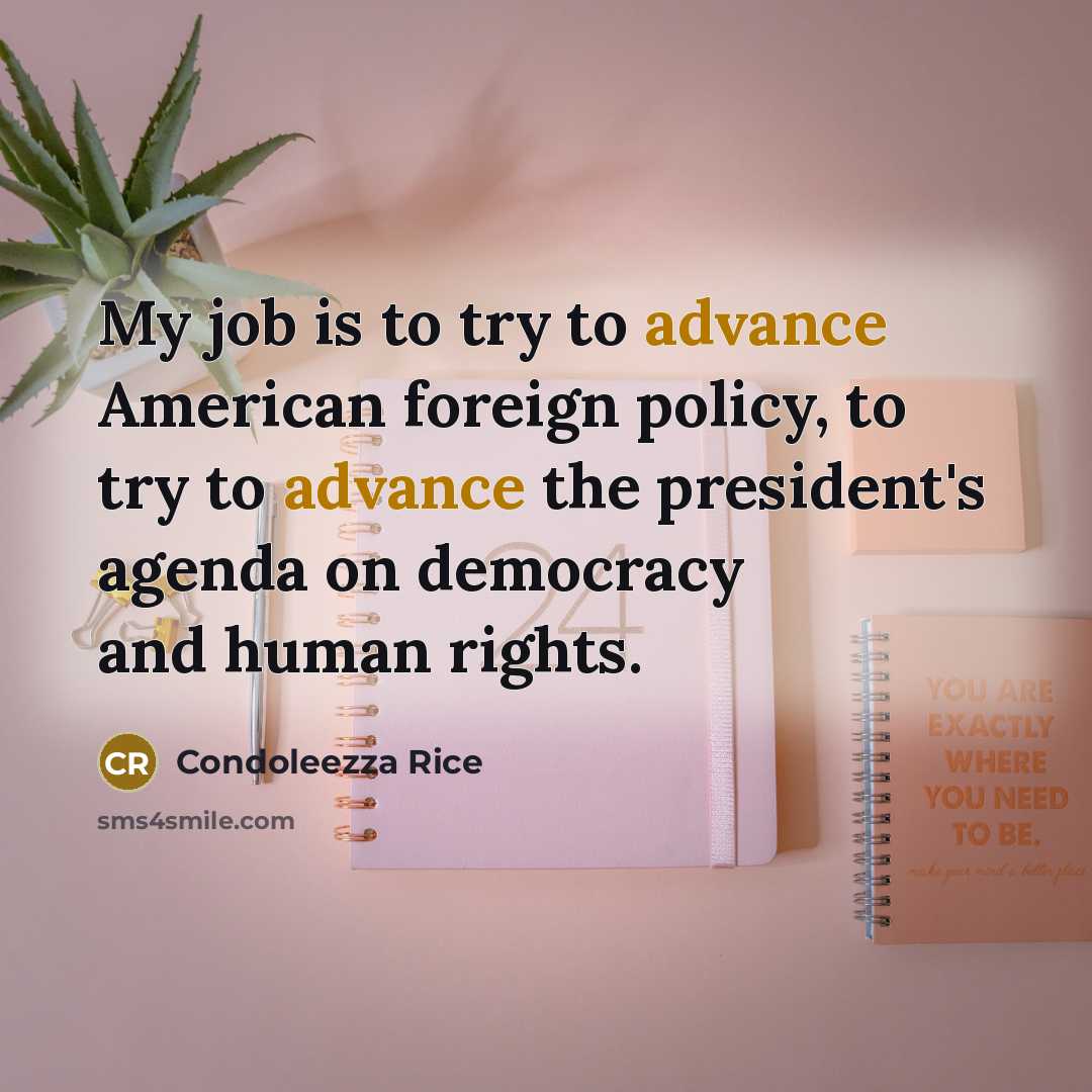 “My job is to try to advance American foreign policy,…” quote by Condoleezza Rice
