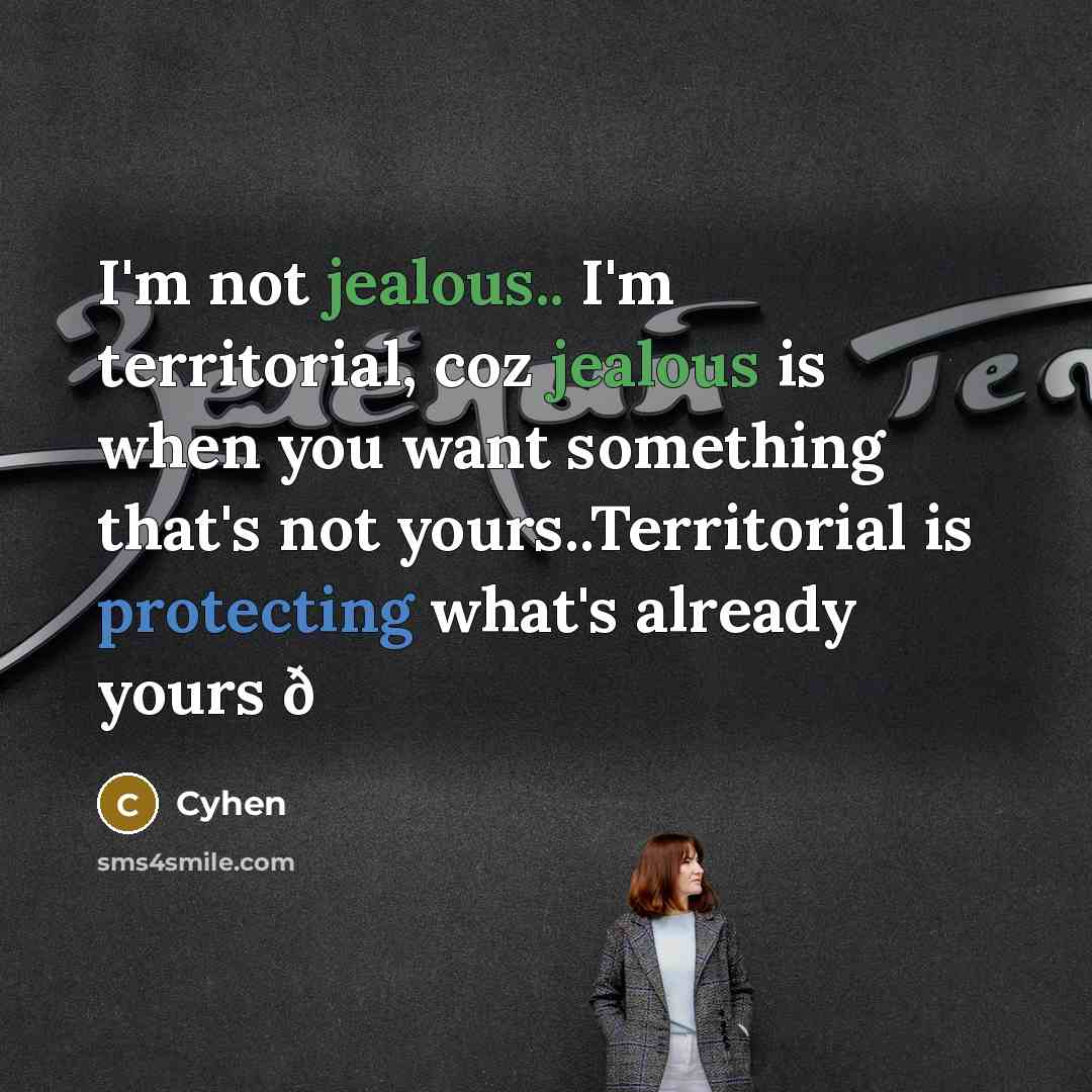 “I'm not jealous.. I'm territorial, coz jealous is when you want something that's not yours..Territorial is protecting what's already yours ð” quote by Cyhen