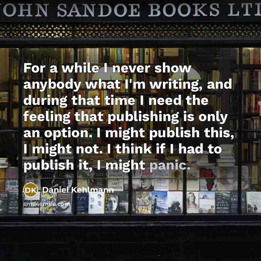 “For a while I never show anybody what I'm writing,…” quote by Daniel Kehlmann
