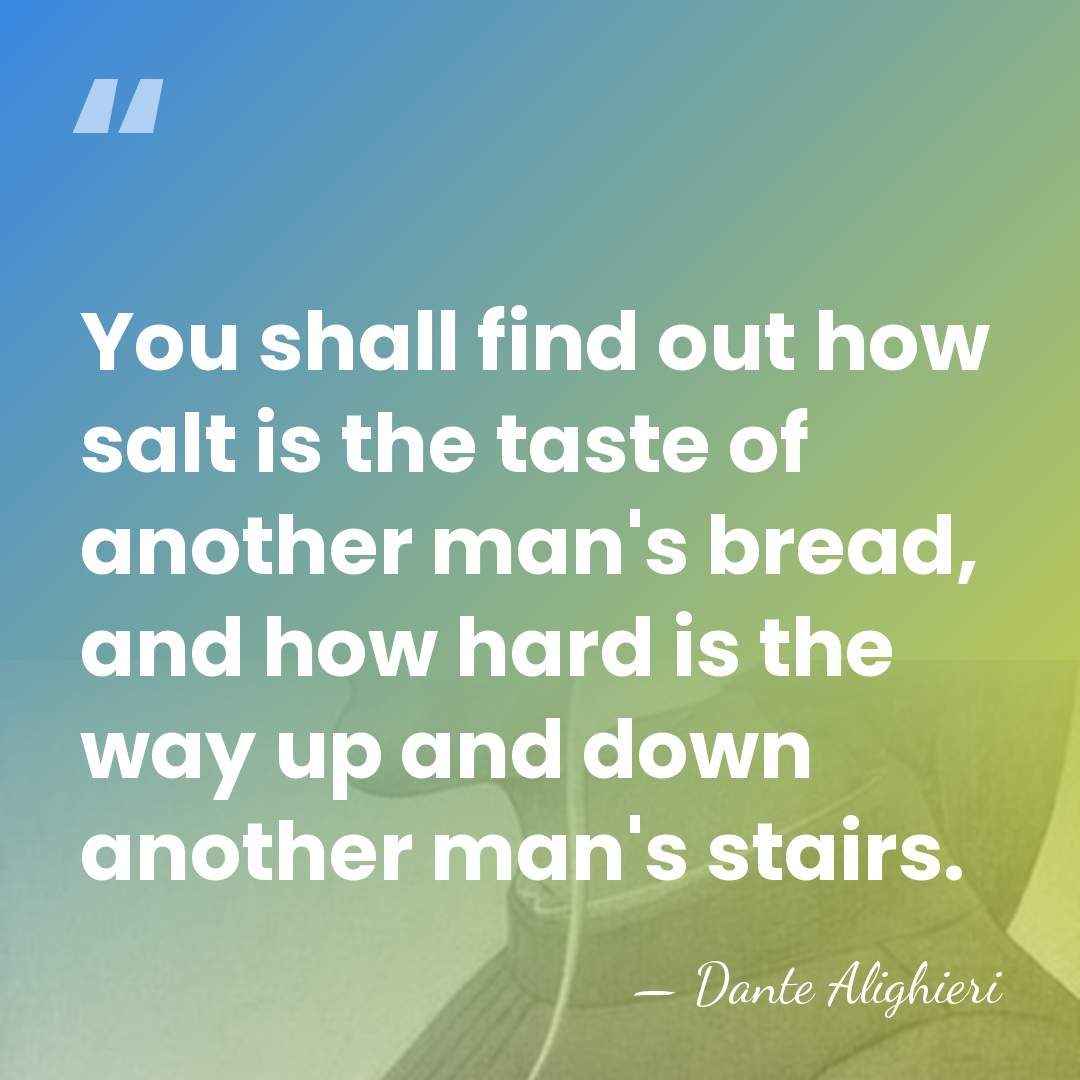 You shall find out how salt is the taste of another man's&hellip; - Dante Alighieri