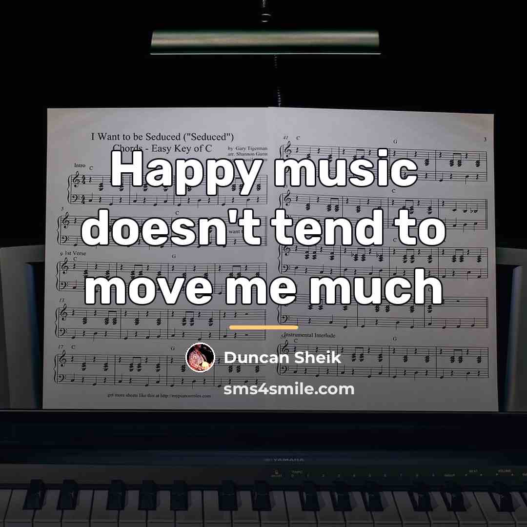 “Happy music doesn't tend to move me much…” quote by Duncan Sheik