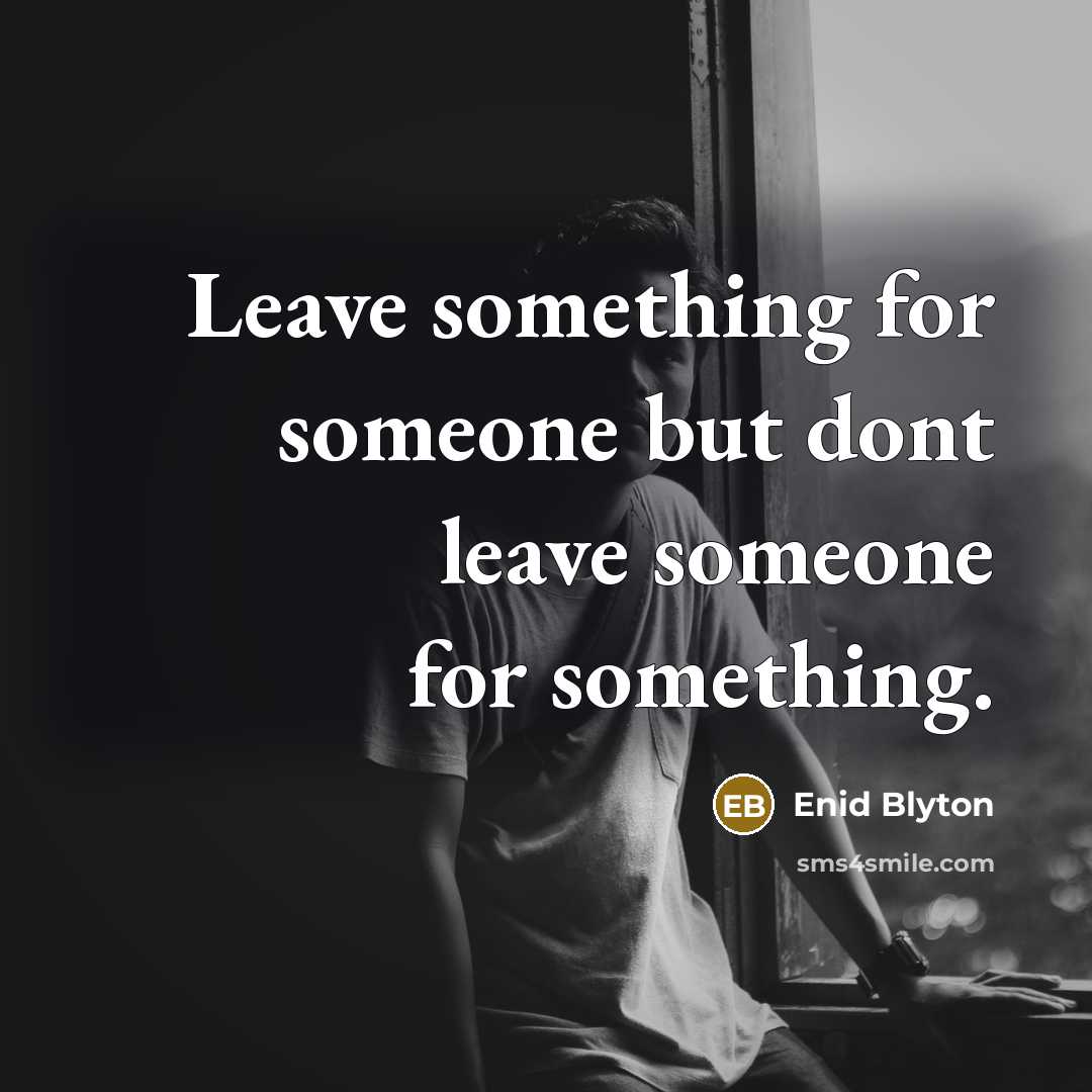 “Leave something for someone but dont leave someone for something.” quote by Enid Blyton
