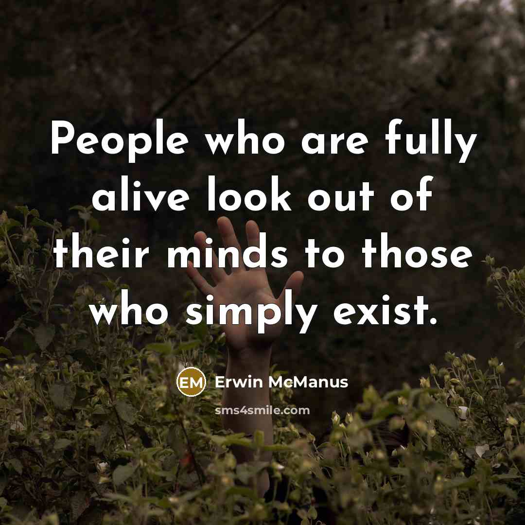 “People who are fully alive look out of their minds…” quote by Erwin McManus