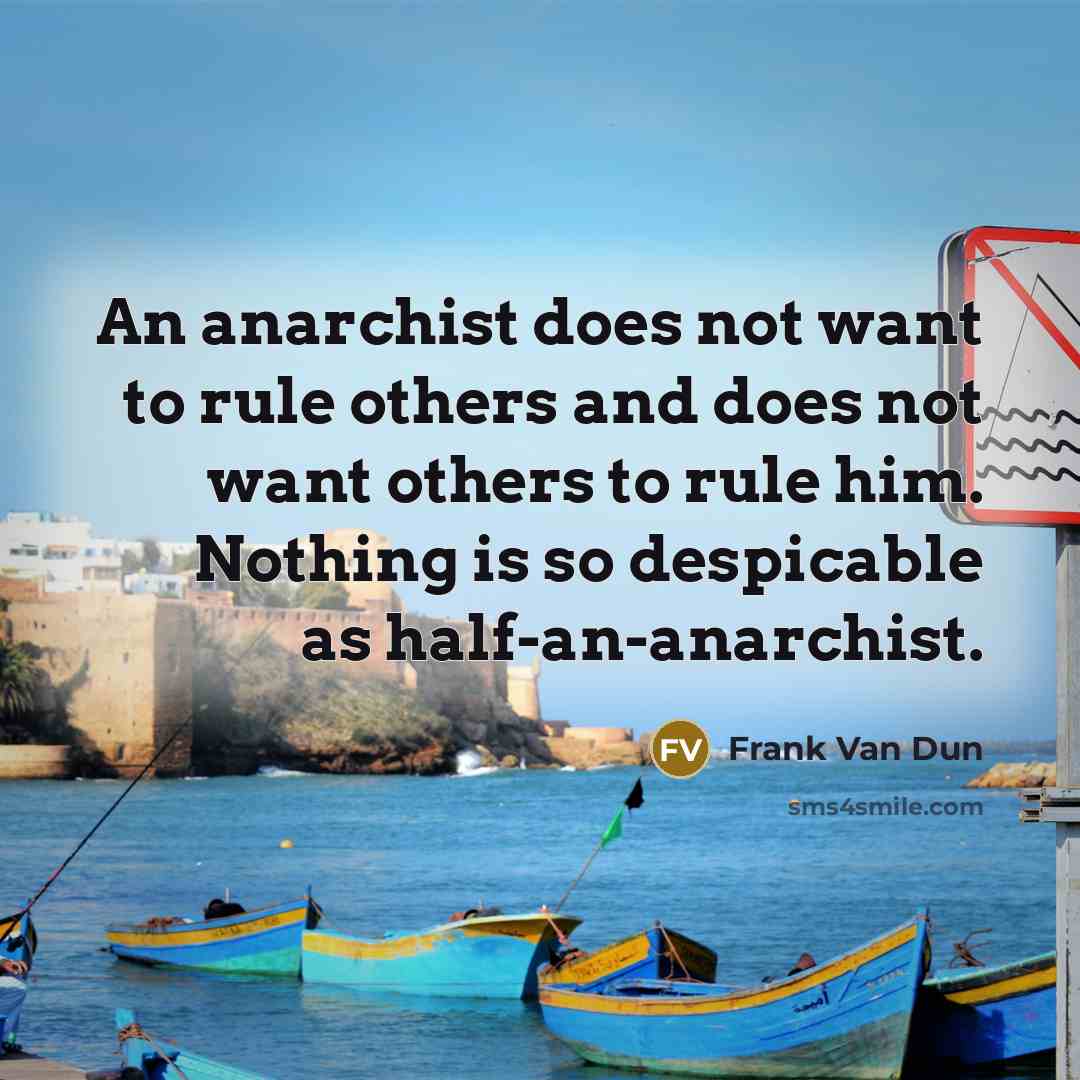 “An anarchist does not want to rule others and does not want others to rule him. Nothing is so despicable as half-an-anarchist.” quote by Frank Van Dun