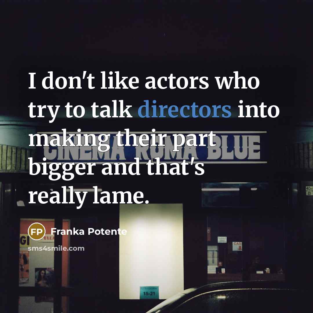 “I don't like actors who try to talk directors into making their part bigger and that's really lame.” quote by Franka Potente